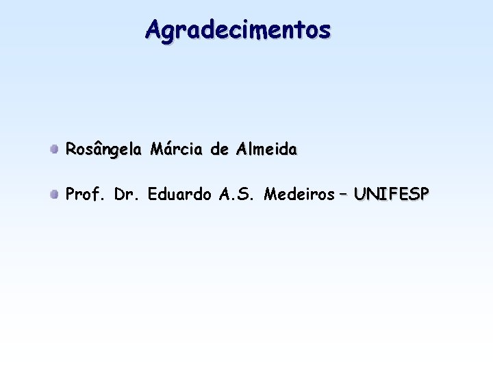 Agradecimentos Rosângela Márcia de Almeida Prof. Dr. Eduardo A. S. Medeiros – UNIFESP 