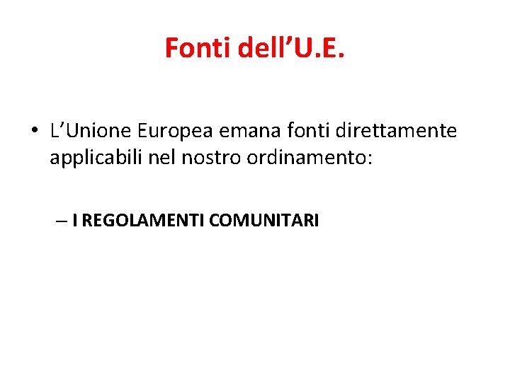 Fonti dell’U. E. • L’Unione Europea emana fonti direttamente applicabili nel nostro ordinamento: –