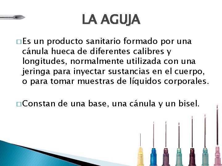 LA AGUJA � Es un producto sanitario formado por una cánula hueca de diferentes