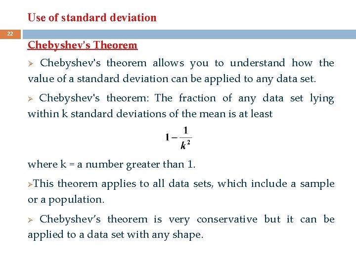 Use of standard deviation 22 Chebyshev's Theorem Chebyshev's theorem allows you to understand how