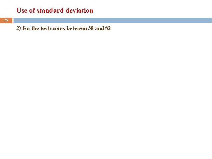 Use of standard deviation 25 2) For the test scores between 58 and 82