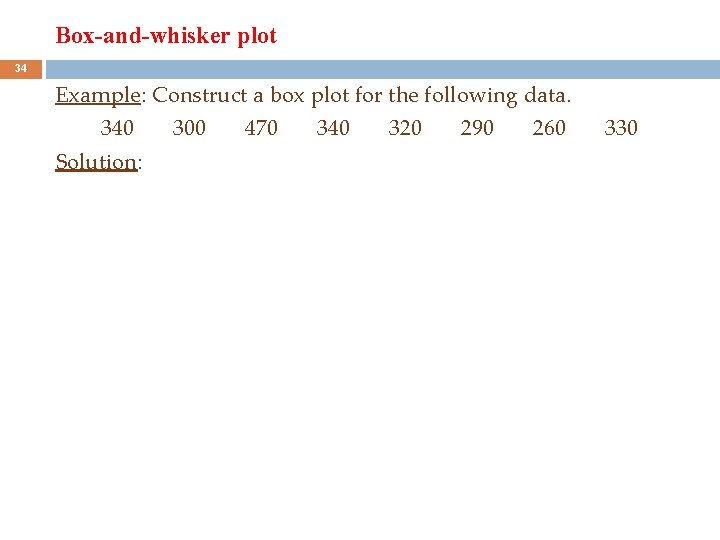 Box-and-whisker plot 34 Example: Construct a box plot for the following data. 340 Solution: