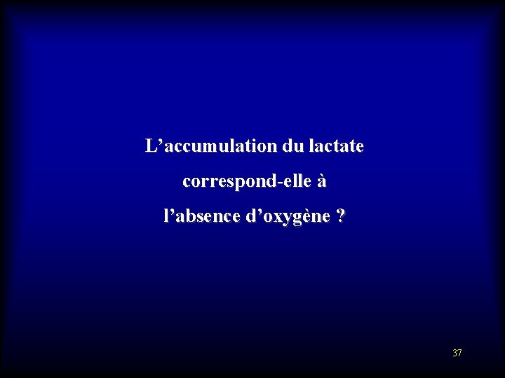  L’accumulation du lactate correspond-elle à l’absence d’oxygène ? 37 