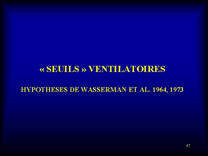  « SEUILS » VENTILATOIRES HYPOTHESES DE WASSERMAN ET AL. 1964, 1973 47 