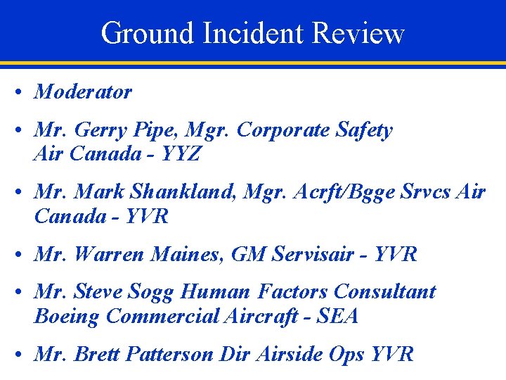 Ground Incident Review • Moderator • Mr. Gerry Pipe, Mgr. Corporate Safety Air Canada
