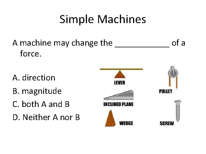 Simple Machines A machine may change the ______ of a force. A. direction B.
