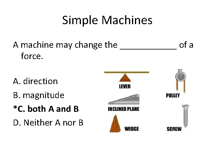 Simple Machines A machine may change the ______ of a force. A. direction B.