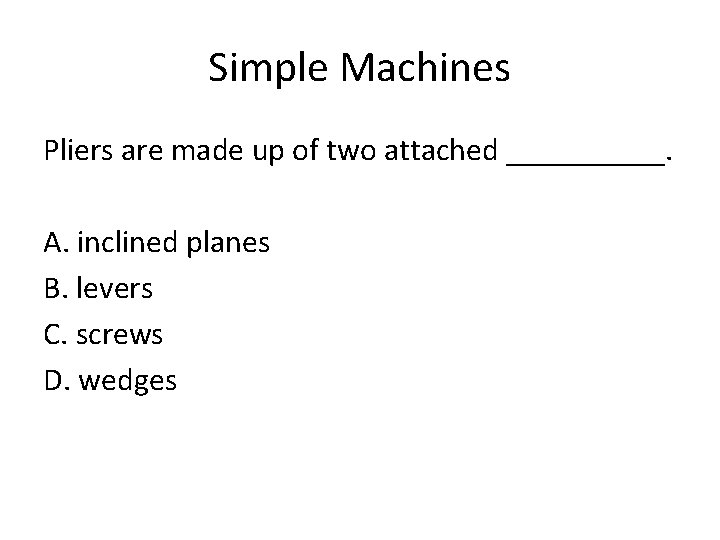 Simple Machines Pliers are made up of two attached _____. A. inclined planes B.
