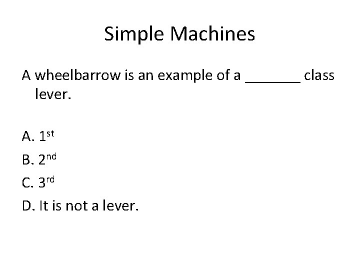 Simple Machines A wheelbarrow is an example of a _______ class lever. A. 1