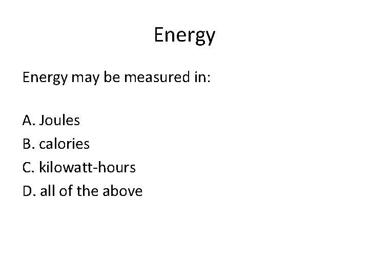 Energy may be measured in: A. Joules B. calories C. kilowatt-hours D. all of