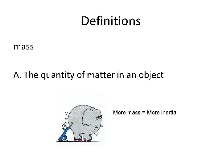 Definitions mass A. The quantity of matter in an object More mass = More
