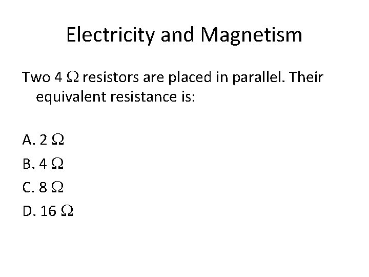 Electricity and Magnetism Two 4 W resistors are placed in parallel. Their equivalent resistance