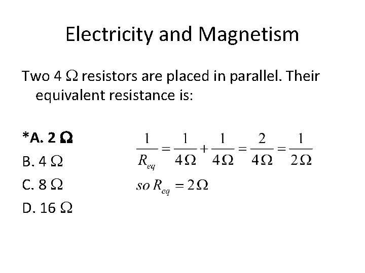 Electricity and Magnetism Two 4 W resistors are placed in parallel. Their equivalent resistance