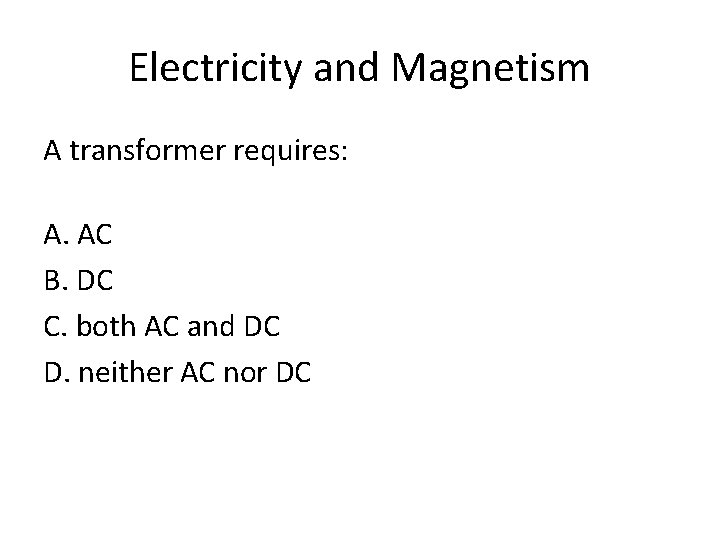 Electricity and Magnetism A transformer requires: A. AC B. DC C. both AC and