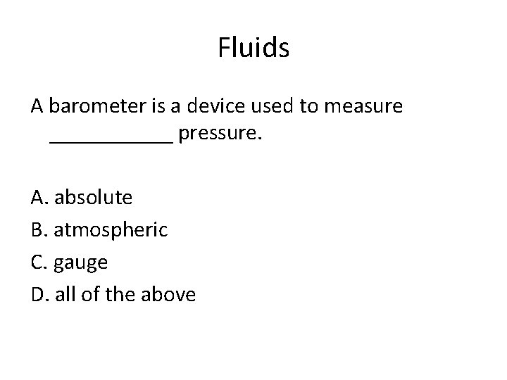 Fluids A barometer is a device used to measure ______ pressure. A. absolute B.