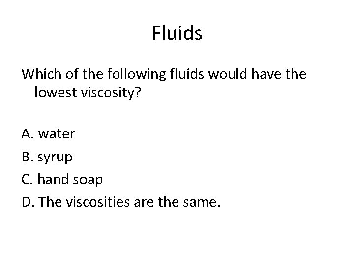 Fluids Which of the following fluids would have the lowest viscosity? A. water B.