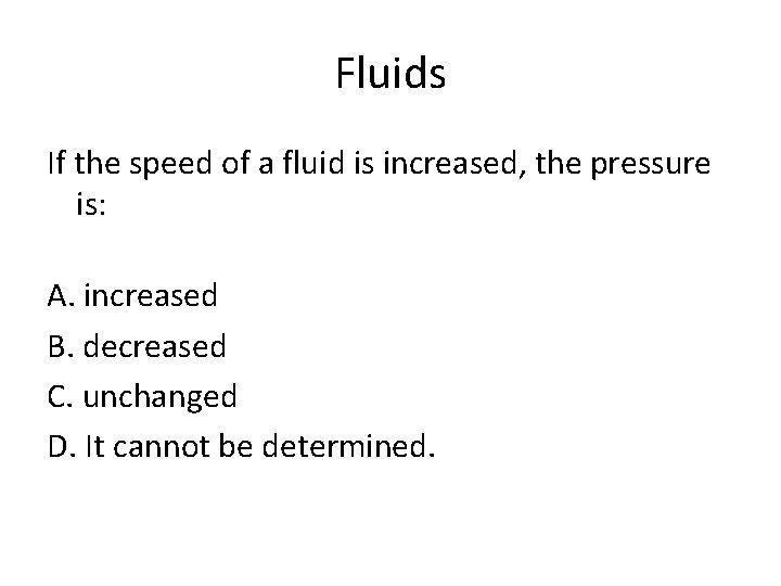 Fluids If the speed of a fluid is increased, the pressure is: A. increased