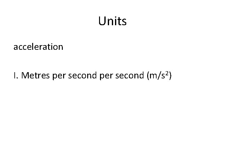 Units acceleration I. Metres per second (m/s 2) 