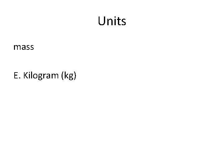 Units mass E. Kilogram (kg) 