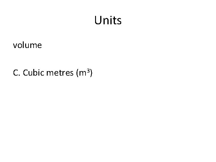 Units volume C. Cubic metres (m 3) 