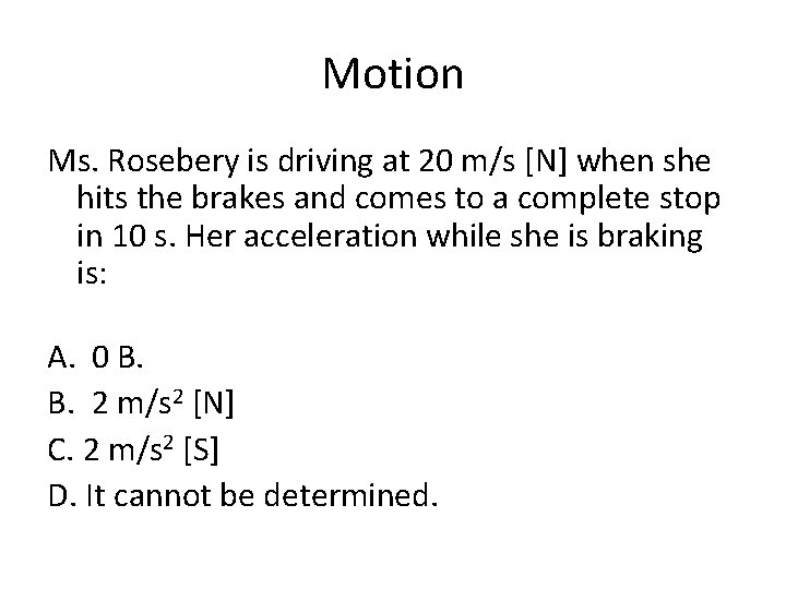 Motion Ms. Rosebery is driving at 20 m/s [N] when she hits the brakes