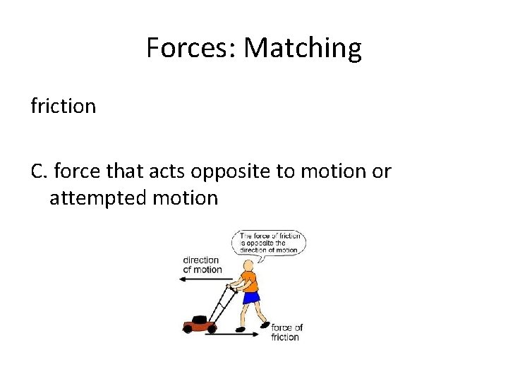 Forces: Matching friction C. force that acts opposite to motion or attempted motion 