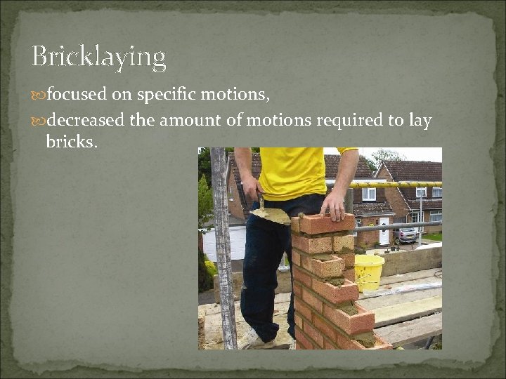 Bricklaying focused on specific motions, decreased the amount of motions required to lay bricks.