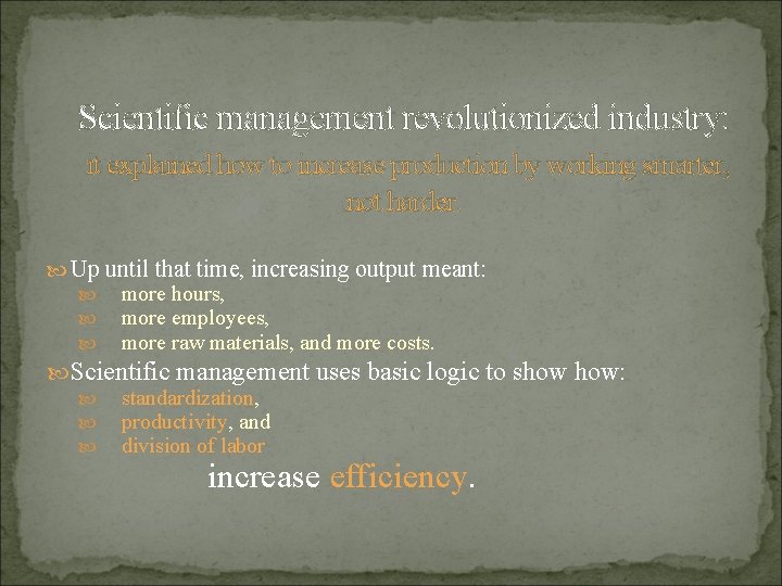 Scientific management revolutionized industry: it explained how to increase production by working smarter, not