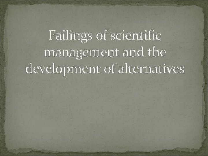 Failings of scientific management and the development of alternatives 