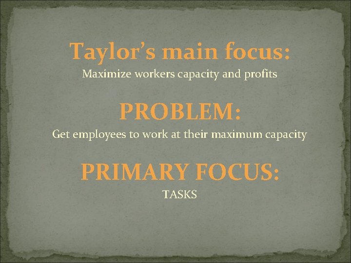 Taylor’s main focus: Maximize workers capacity and profits PROBLEM: Get employees to work at