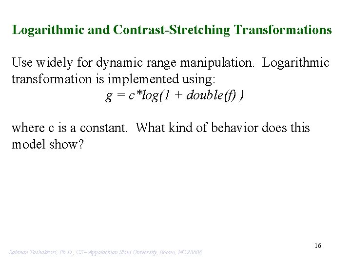 Logarithmic and Contrast-Stretching Transformations Use widely for dynamic range manipulation. Logarithmic transformation is implemented