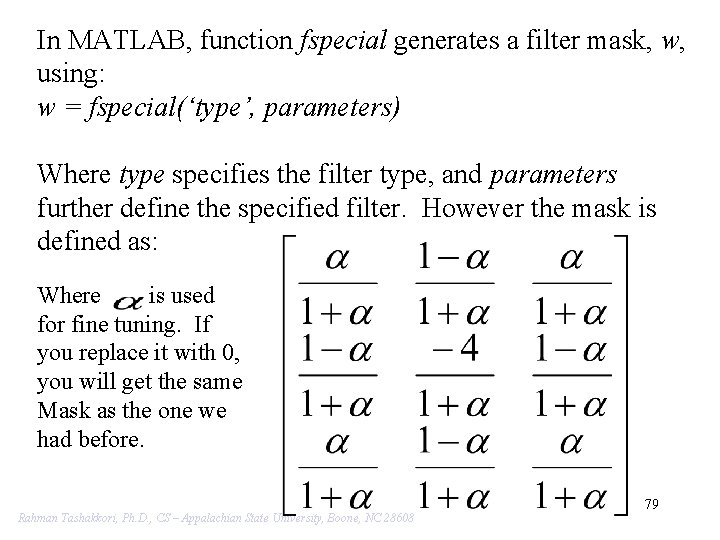 In MATLAB, function fspecial generates a filter mask, w, using: w = fspecial(‘type’, parameters)