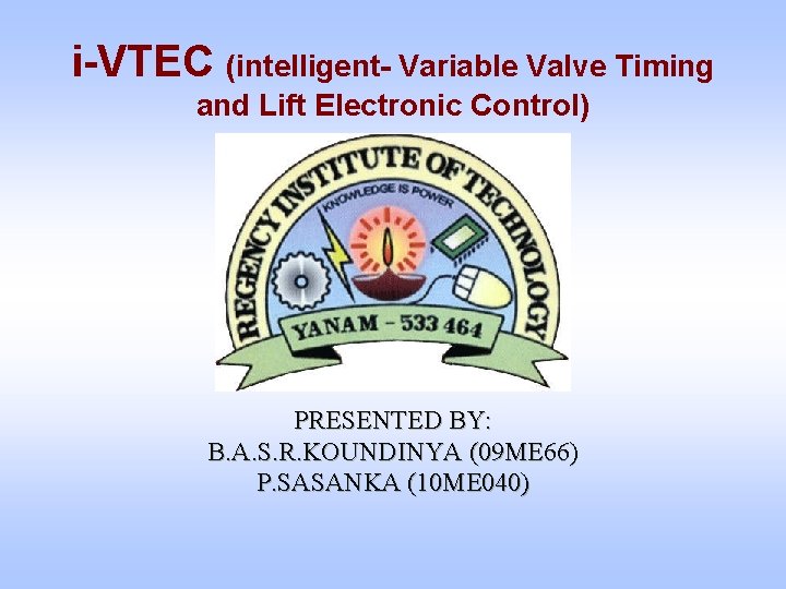 i-VTEC (intelligent- Variable Valve Timing and Lift Electronic Control) PRESENTED BY: B. A. S.