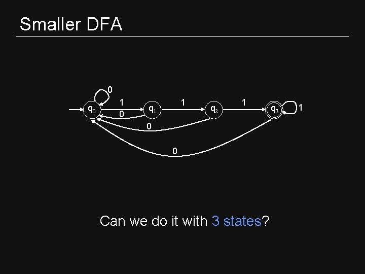 Smaller DFA 0 q 0 1 q 1 q 2 1 0 0 Can Smaller DFA 0 q 0 1 q 1 q 2 1 0 0 Can