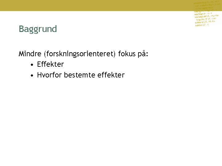 Baggrund Mindre (forskningsorienteret) fokus på: • Effekter • Hvorfor bestemte effekter 