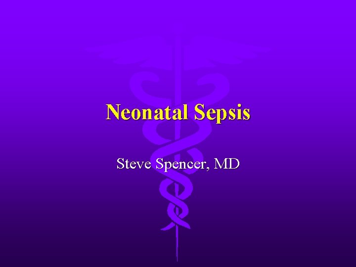 Neonatal Sepsis Steve Spencer, MD 