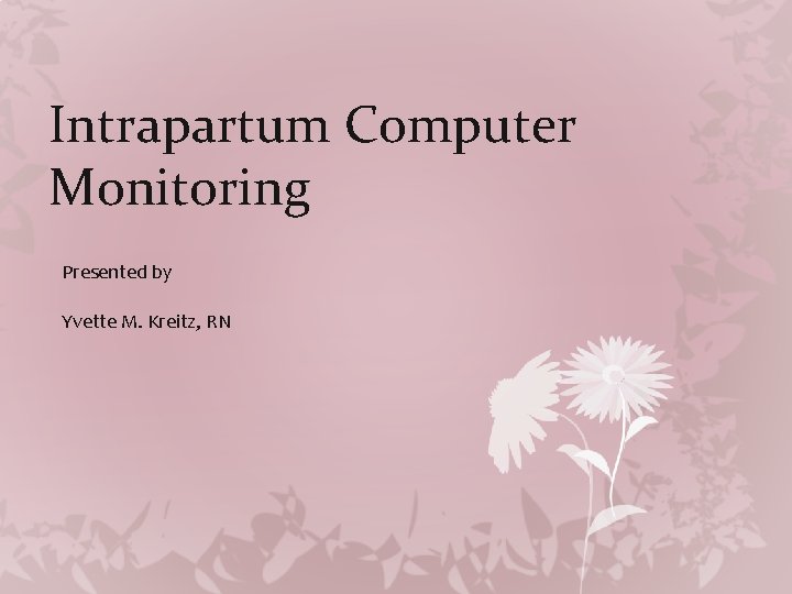 Intrapartum Computer Monitoring Presented by Yvette M. Kreitz, RN 