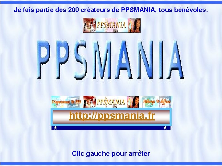 Je fais partie des 200 créateurs de PPSMANIA, tous bénévoles. http: //ppsmania. fr Clic Je fais partie des 200 créateurs de PPSMANIA, tous bénévoles. http: //ppsmania. fr Clic
