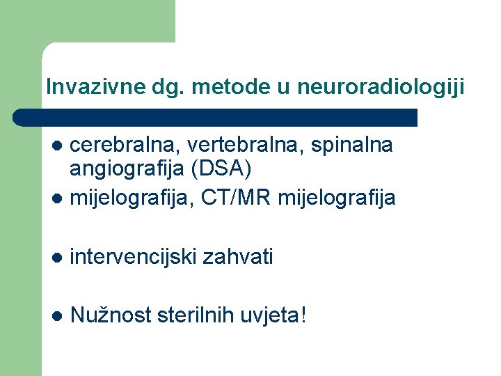 Invazivne dg. metode u neuroradiologiji cerebralna, vertebralna, spinalna angiografija (DSA) l mijelografija, CT/MR mijelografija