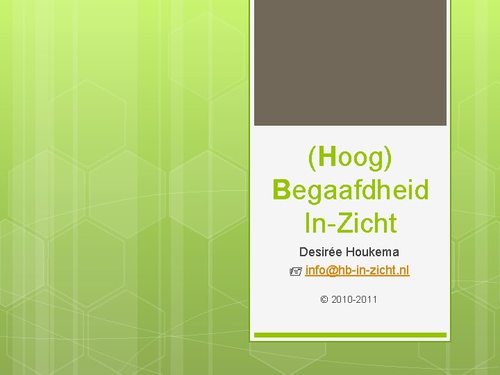 (Hoog) Begaafdheid In-Zicht Desirée Houkema info@hb-in-zicht. nl © 2010 -2011 