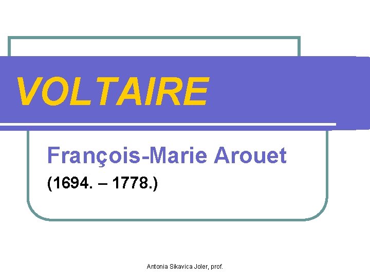 VOLTAIRE François-Marie Arouet (1694. – 1778. ) Antonia Sikavica Joler, prof. 