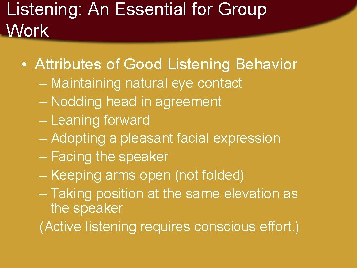 Listening: An Essential for Group Work • Attributes of Good Listening Behavior – Maintaining