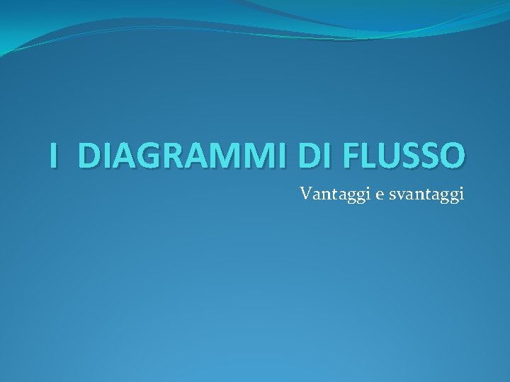 I DIAGRAMMI DI FLUSSO Vantaggi e svantaggi 