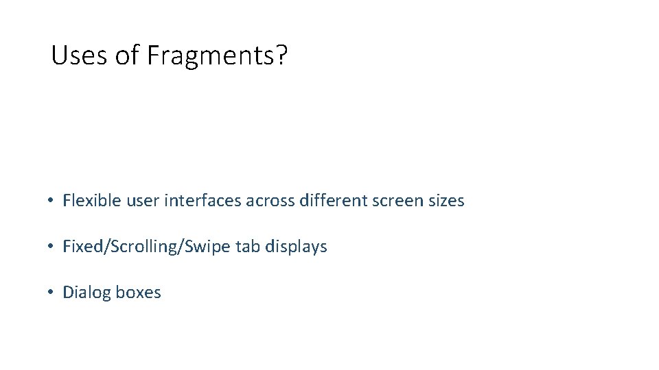 Uses of Fragments? • Flexible user interfaces across different screen sizes • Fixed/Scrolling/Swipe tab
