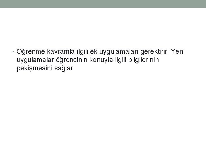  • Öğrenme kavramla ilgili ek uygulamaları gerektirir. Yeni uygulamalar öğrencinin konuyla ilgili bilgilerinin