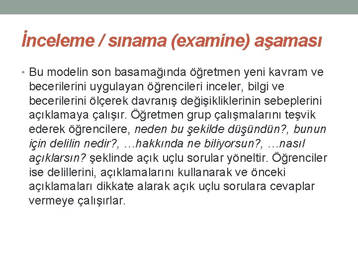 İnceleme / sınama (examine) aşaması • Bu modelin son basamağında öğretmen yeni kavram ve