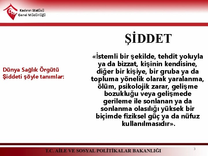 Kadının Statüsü Genel Müdürlüğü ŞİDDET Dünya Sağlık Örgütü Şiddeti şöyle tanımlar: «İstemli bir şekilde, Kadının Statüsü Genel Müdürlüğü ŞİDDET Dünya Sağlık Örgütü Şiddeti şöyle tanımlar: «İstemli bir şekilde,