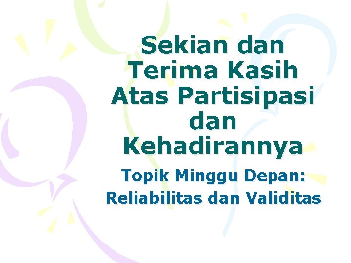 Sekian dan Terima Kasih Atas Partisipasi dan Kehadirannya Topik Minggu Depan: Reliabilitas dan Validitas