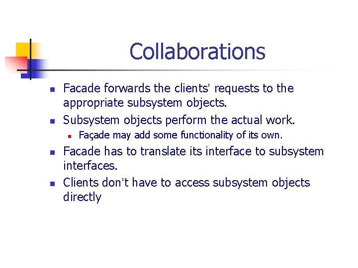 Collaborations n n Facade forwards the clients’ requests to the appropriate subsystem objects. Subsystem