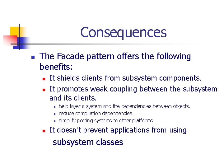 Consequences n The Facade pattern offers the following benefits: n n It shields clients